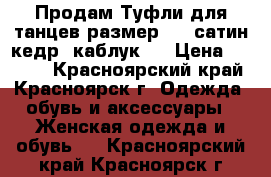 Продам Туфли для танцев размер 37 (сатин кедр) каблук 8 › Цена ­ 2 500 - Красноярский край, Красноярск г. Одежда, обувь и аксессуары » Женская одежда и обувь   . Красноярский край,Красноярск г.